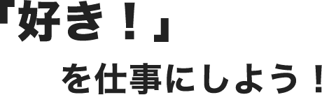 「好き！」を仕事にしよう！